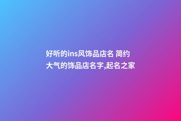 好听的ins风饰品店名 简约大气的饰品店名字,起名之家-第1张-店铺起名-玄机派